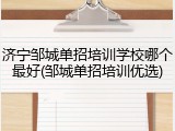 济宁邹城单招培训学校哪个最好(邹城单招培训优选)