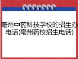 亳州中药科技学校的招生办电话(亳州药校招生电话)