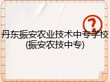 丹东振安农业技术中专学校(振安农技中专)