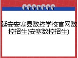 延安安塞县数控学校官网数控招生(安塞数控招生)