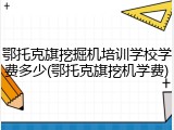 鄂托克旗挖掘机培训学校学费多少(鄂托克旗挖机学费)