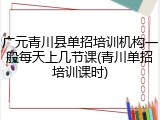 广元青川县单招培训机构一般每天上几节课(青川单招培训课时)
