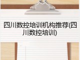四川数控培训机构推荐(四川数控培训)