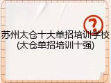 苏州太仓十大单招培训学校(太仓单招培训十强)