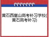 黄石西塞山高考补习学校(黄石高考补习)