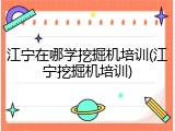 江宁在哪学挖掘机培训(江宁挖掘机培训)