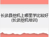 长武县挖机上哪里学比较好(长武挖机培训)
