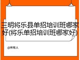 三明将乐县单招培训班哪家好(将乐单招培训班哪家好)