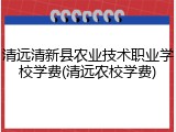 清远清新县农业技术职业学校学费(清远农校学费)