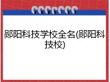 郧阳科技学校全名(郧阳科技校)