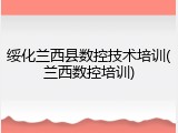 绥化兰西县数控技术培训(兰西数控培训)