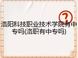 洛阳科技职业技术学院有中专吗(洛职有中专吗)