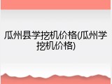 瓜州县学挖机价格(瓜州学挖机价格)