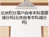 北京积分落户自考本科需要减分吗(北京自考本科减分吗)