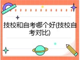 技校和自考哪个好(技校自考对比)