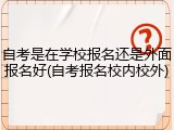 自考是在学校报名还是外面报名好(自考报名校内校外)