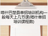 喀什巴楚县单招培训机构一般每天上几节课(喀什单招培训课程数)