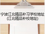 宁波江北精品补习学校地址(江北精品补校地址)