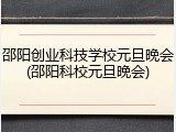 邵阳创业科技学校元旦晚会(邵阳科校元旦晚会)
