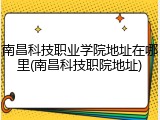南昌科技职业学院地址在哪里(南昌科技职院地址)