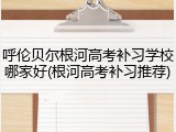 呼伦贝尔根河高考补习学校哪家好(根河高考补习推荐)