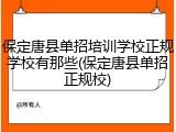 保定唐县单招培训学校正规学校有那些(保定唐县单招正规校)