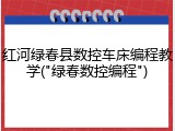 红河绿春县数控车床编程教学("绿春数控编程")
