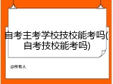 自考主考学校技校能考吗(自考技校能考吗)