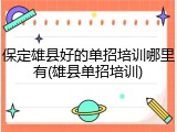 保定雄县好的单招培训哪里有(雄县单招培训)