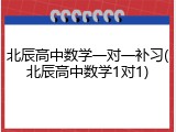北辰高中数学一对一补习(北辰高中数学1对1)