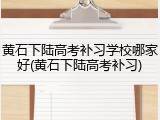 黄石下陆高考补习学校哪家好(黄石下陆高考补习)