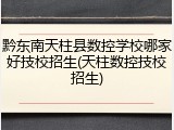 黔东南天柱县数控学校哪家好技校招生(天柱数控技校招生)