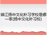 镇江扬中文化补习学校是哪一家(扬中文化补习校)