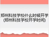 郑州科技学校什么时候开学(郑州科技学校开学时间)