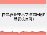 许昌农业技术学校官网(许昌农校官网)