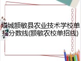 塔城额敏县农业技术学校单招分数线(额敏农校单招线)