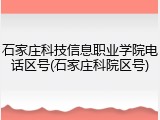 石家庄科技信息职业学院电话区号(石家庄科院区号)