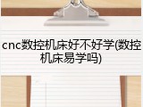 cnc数控机床好不好学(数控机床易学吗)