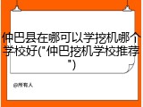 仲巴县在哪可以学挖机哪个学校好("仲巴挖机学校推荐")