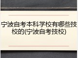 宁波自考本科学校有哪些技校的(宁波自考技校)