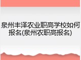 泉州丰泽农业职高学校如何报名(泉州农职高报名)
