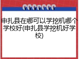 申扎县在哪可以学挖机哪个学校好(申扎县学挖机好学校)