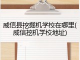 威信县挖掘机学校在哪里(威信挖机学校地址)