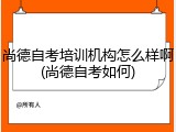 尚德自考培训机构怎么样啊(尚德自考如何)