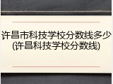 许昌市科技学校分数线多少(许昌科技学校分数线)