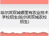 哈尔滨双城哪里有农业技术学校招生(哈尔滨双城农校招生)