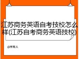江苏商务英语自考技校怎么样(江苏自考商务英语技校)