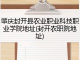 肇庆封开县农业职业科技职业学院地址(封开农职院地址)