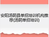 安阳汤阴县单招培训机构推荐(汤阴单招培训)