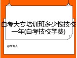 自考大专培训班多少钱技校一年(自考技校学费)